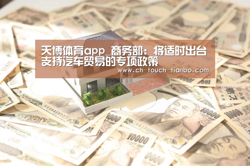 天博体育app_商务部:将适时出台支持汽车贸易的专项政策(图1) 天博体育app